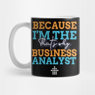 "Because I'm the Business Analyst that's why" Mug